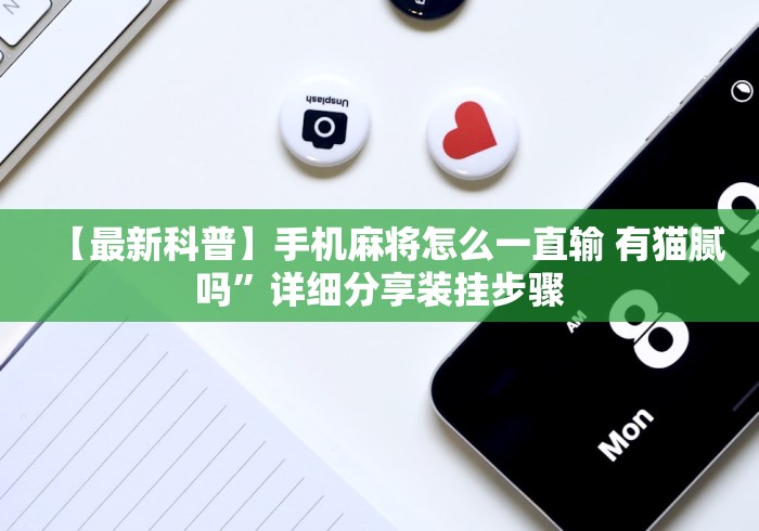 【最新科普】手机麻将怎么一直输 有猫腻吗”详细分享装挂步骤