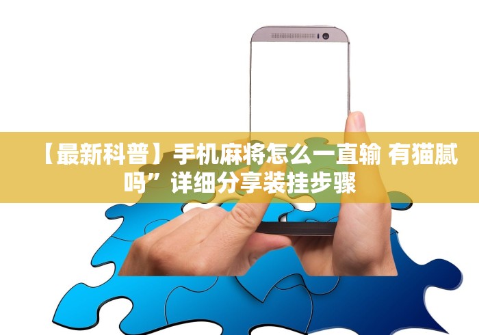 【最新科普】手机麻将怎么一直输 有猫腻吗	”详细分享装挂步骤