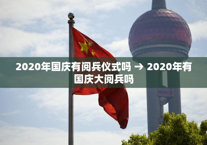 2020年国庆有阅兵仪式吗 → 2020年有国庆大阅兵吗
