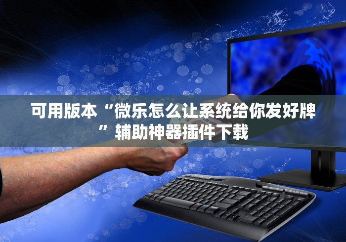 可用版本“微乐怎么让系统给你发好牌”辅助神器插件下载