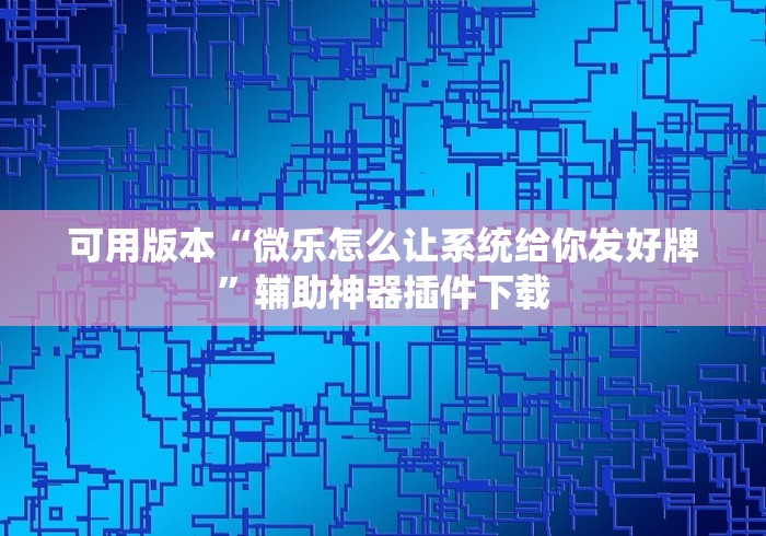 可用版本“微乐怎么让系统给你发好牌	”辅助神器插件下载