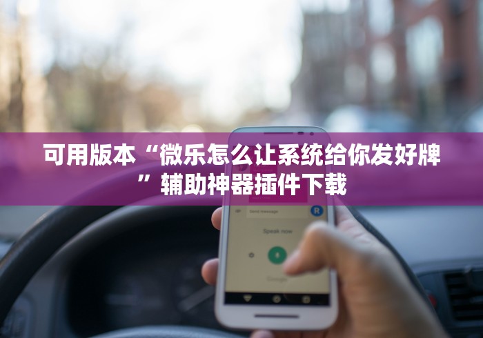 可用版本“微乐怎么让系统给你发好牌”辅助神器插件下载