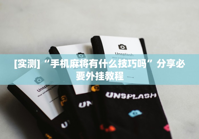 [实测]“手机麻将有什么技巧吗”分享必要外挂教程