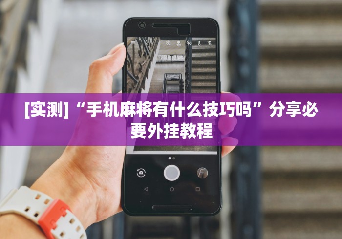 [实测]“手机麻将有什么技巧吗”分享必要外挂教程