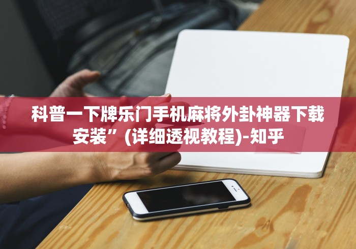科普一下牌乐门手机麻将外卦神器下载安装”(详细透视教程)-知乎