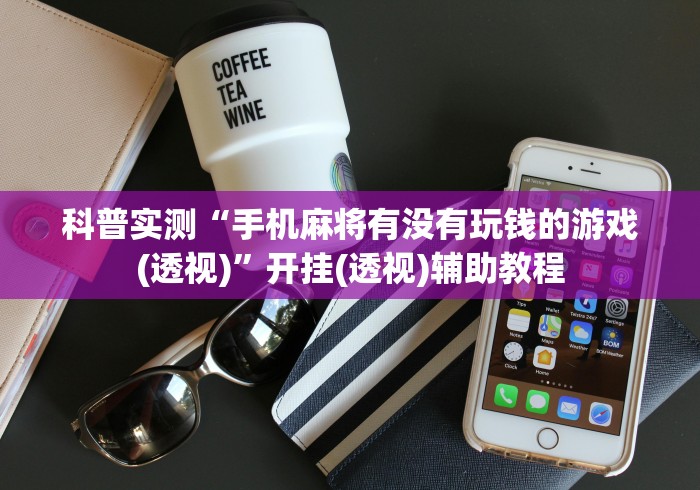 科普实测“手机麻将有没有玩钱的游戏(透视)”开挂(透视)辅助教程