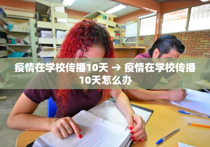 疫情在学校传播10天 → 疫情在学校传播10天怎么办