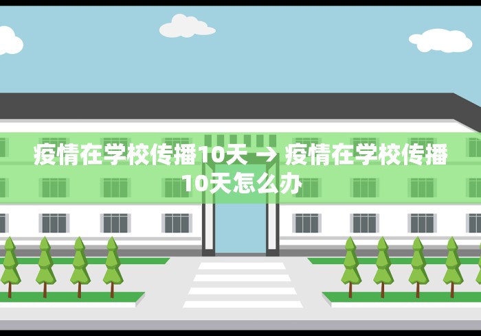 疫情在学校传播10天 → 疫情在学校传播10天怎么办