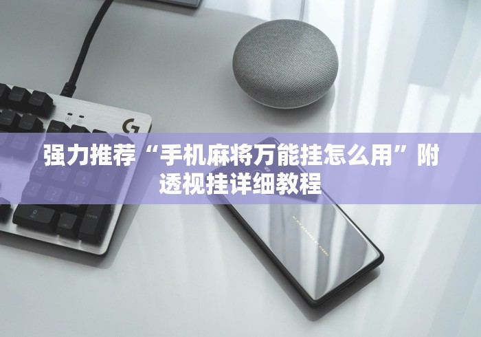 强力推荐“手机麻将万能挂怎么用”附透视挂详细教程