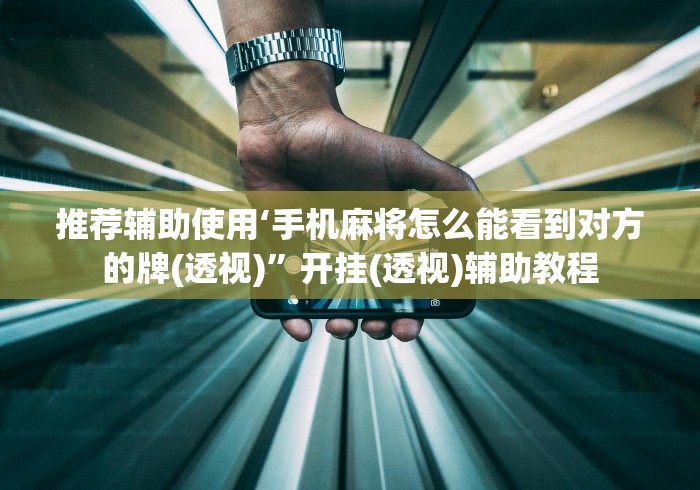 推荐辅助使用‘手机麻将怎么能看到对方的牌(透视)”开挂(透视)辅助教程