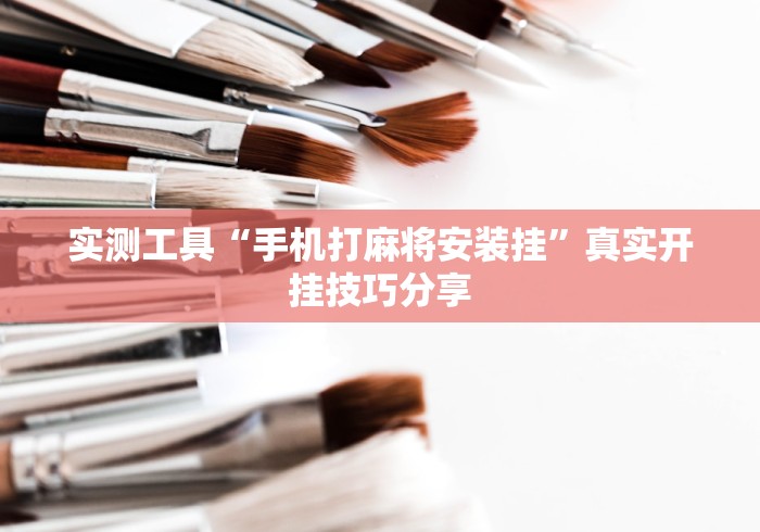 实测工具“手机打麻将安装挂	”真实开挂技巧分享