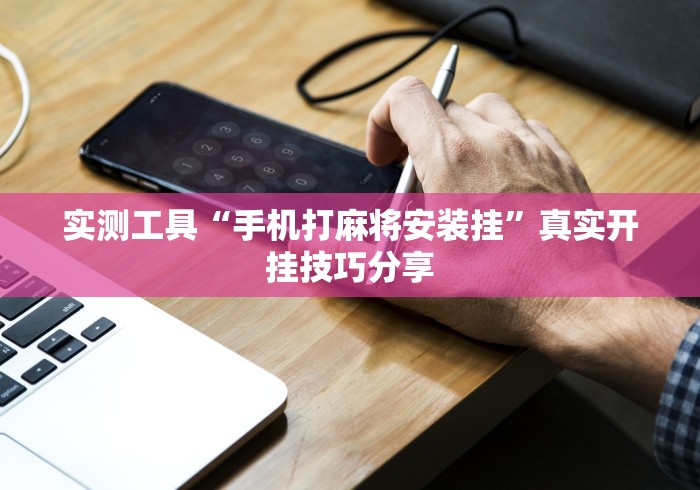 实测工具“手机打麻将安装挂	”真实开挂技巧分享