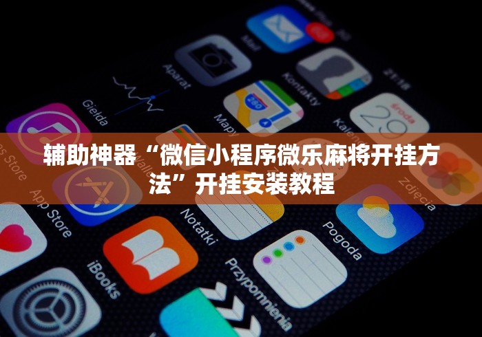 辅助神器“微信小程序微乐麻将开挂方法	”开挂安装教程