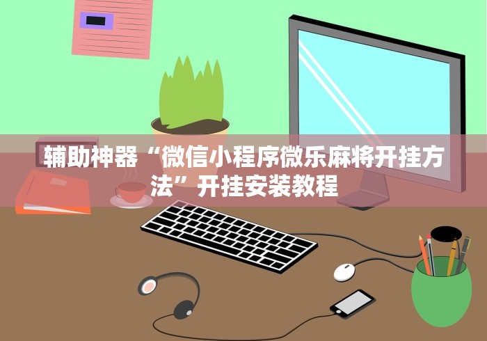 辅助神器“微信小程序微乐麻将开挂方法	”开挂安装教程