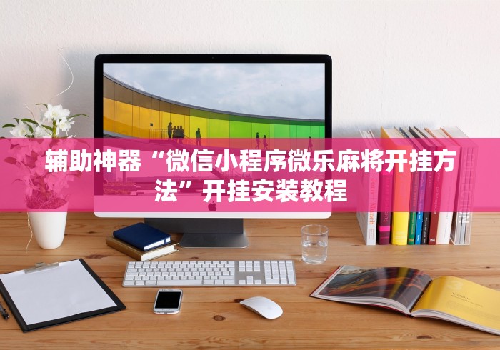 辅助神器“微信小程序微乐麻将开挂方法”开挂安装教程