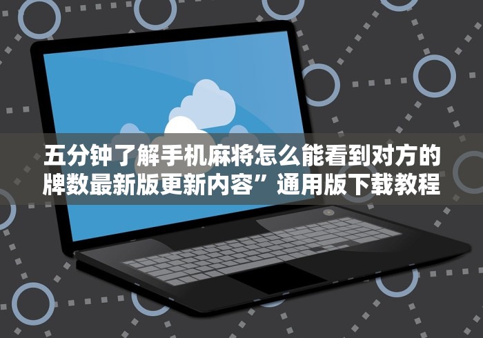 五分钟了解手机麻将怎么能看到对方的牌数最新版更新内容”通用版下载教程！