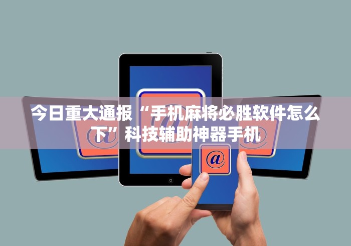今日重大通报“手机麻将必胜软件怎么下	”科技辅助神器手机