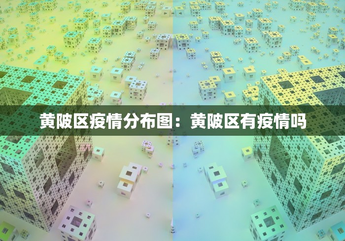 黄陂区疫情分布图：黄陂区有疫情吗