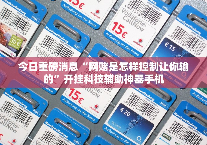 今日重磅消息“网赌是怎样控制让你输的”开挂科技辅助神器手机