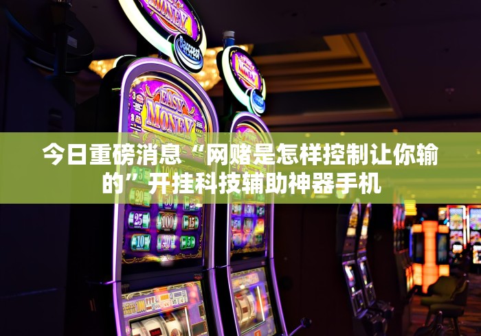 今日重磅消息“网赌是怎样控制让你输的”开挂科技辅助神器手机