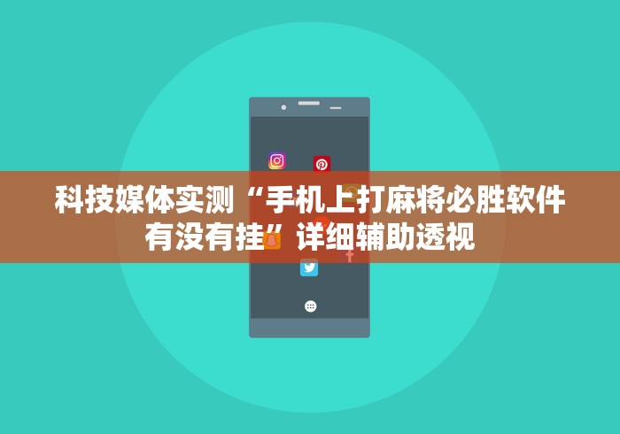 科技媒体实测“手机上打麻将必胜软件有没有挂”详细辅助透视