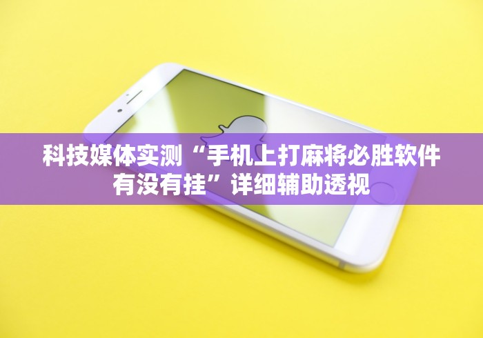 科技媒体实测“手机上打麻将必胜软件有没有挂”详细辅助透视