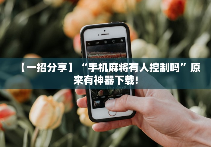 【一招分享】“手机麻将有人控制吗”原来有神器下载!