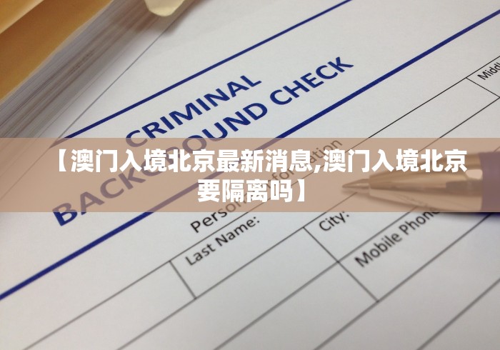 【澳门入境北京最新消息,澳门入境北京要隔离吗】