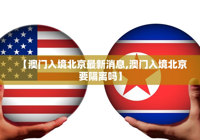 【澳门入境北京最新消息,澳门入境北京要隔离吗】