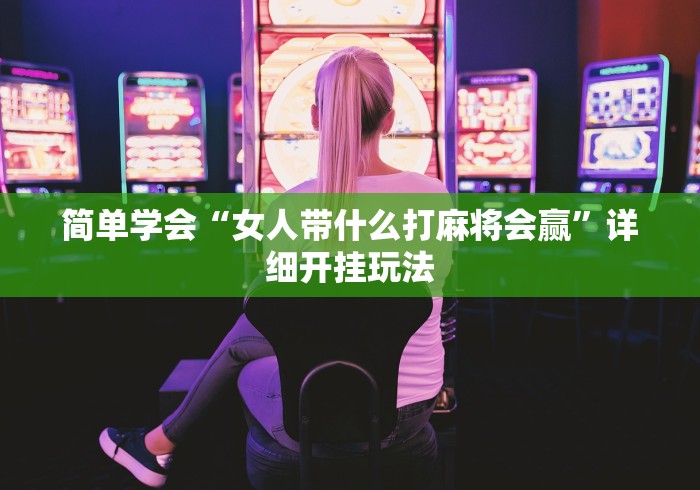 简单学会“女人带什么打麻将会赢”详细开挂玩法