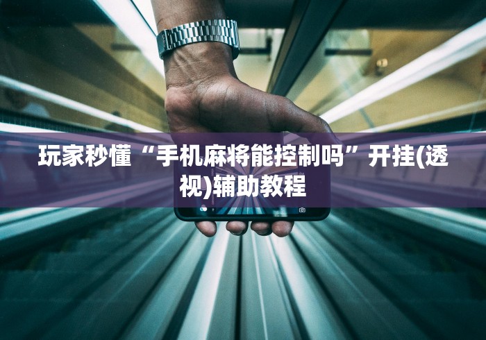 玩家秒懂“手机麻将能控制吗”开挂(透视)辅助教程