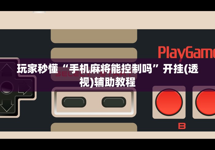 玩家秒懂“手机麻将能控制吗”开挂(透视)辅助教程