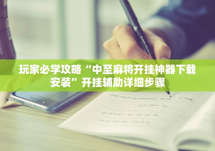 玩家必学攻略“中至麻将开挂神器下载安装	”开挂辅助详细步骤