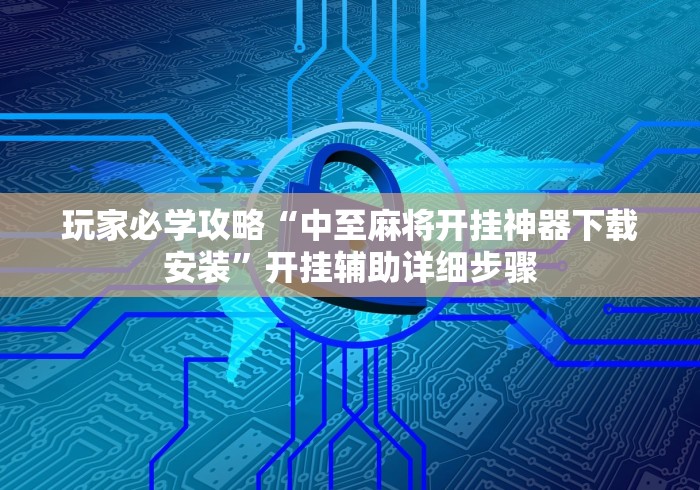 玩家必学攻略“中至麻将开挂神器下载安装”开挂辅助详细步骤