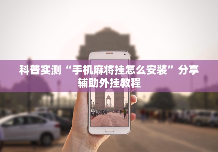 科普实测“手机麻将挂怎么安装”分享辅助外挂教程
