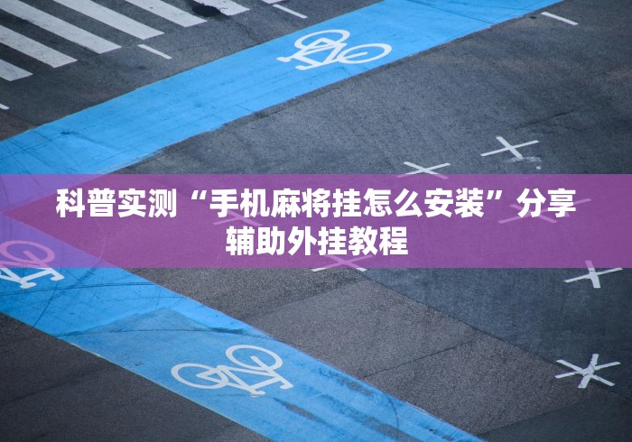 科普实测“手机麻将挂怎么安装”分享辅助外挂教程