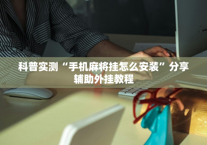 科普实测“手机麻将挂怎么安装”分享辅助外挂教程