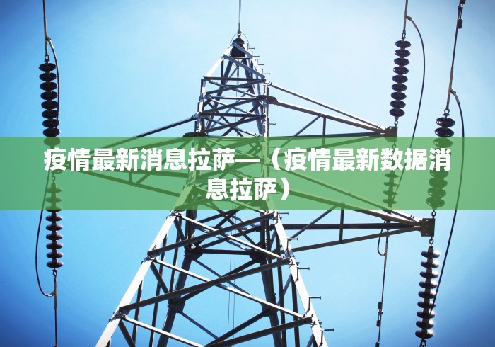 疫情最新消息拉萨—（疫情最新数据消息拉萨）
