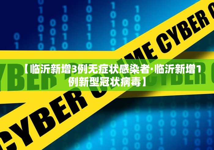 【临沂新增3例无症状感染者·临沂新增1例新型冠状病毒】