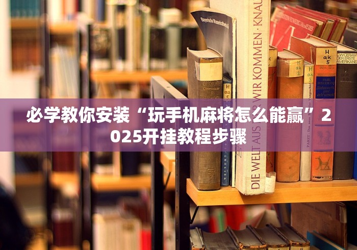 必学教你安装“玩手机麻将怎么能赢”2025开挂教程步骤
