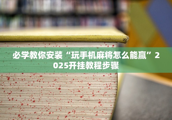 必学教你安装“玩手机麻将怎么能赢	”2025开挂教程步骤