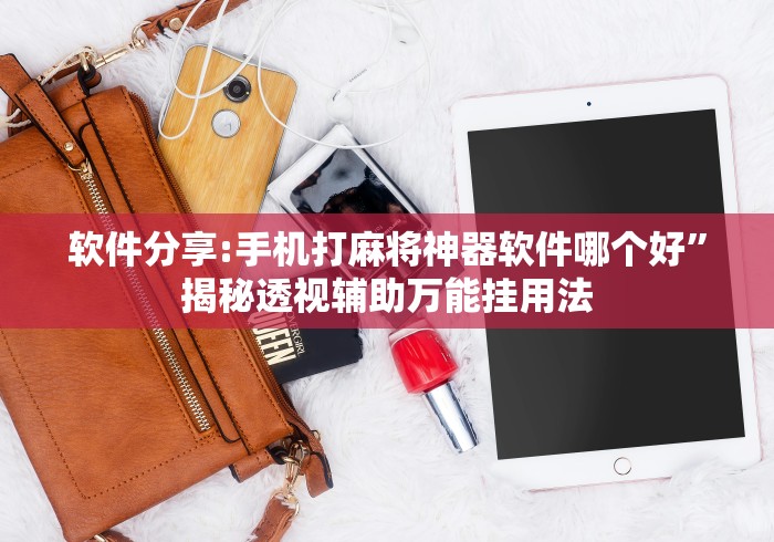 软件分享:手机打麻将神器软件哪个好”揭秘透视辅助万能挂用法