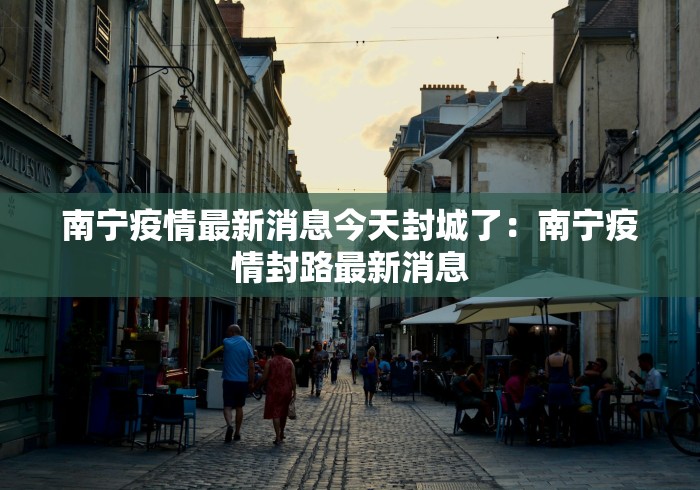 南宁疫情最新消息今天封城了：南宁疫情封路最新消息