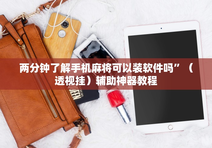 两分钟了解手机麻将可以装软件吗	”（透视挂）辅助神器教程