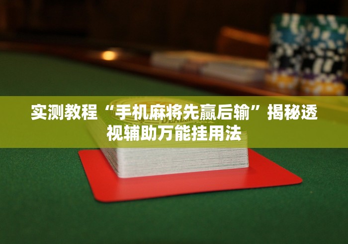 实测教程“手机麻将先赢后输”揭秘透视辅助万能挂用法