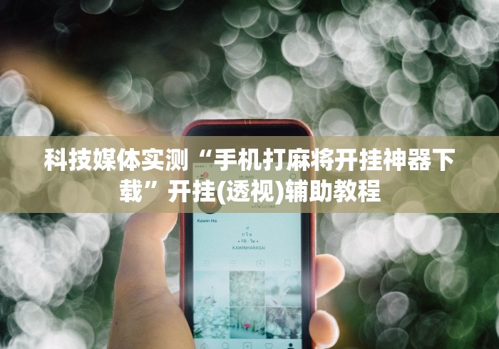 科技媒体实测“手机打麻将开挂神器下载	”开挂(透视)辅助教程