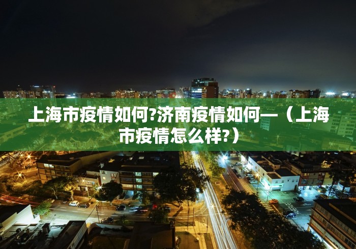 上海市疫情如何?济南疫情如何—（上海市疫情怎么样?）