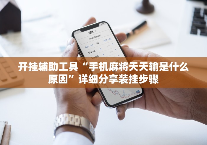开挂辅助工具“手机麻将天天输是什么原因	”详细分享装挂步骤