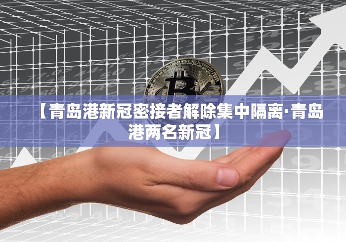 【青岛港新冠密接者解除集中隔离·青岛港两名新冠】