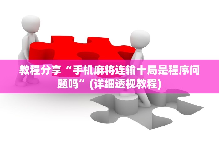 教程分享“手机麻将连输十局是程序问题吗”(详细透视教程)